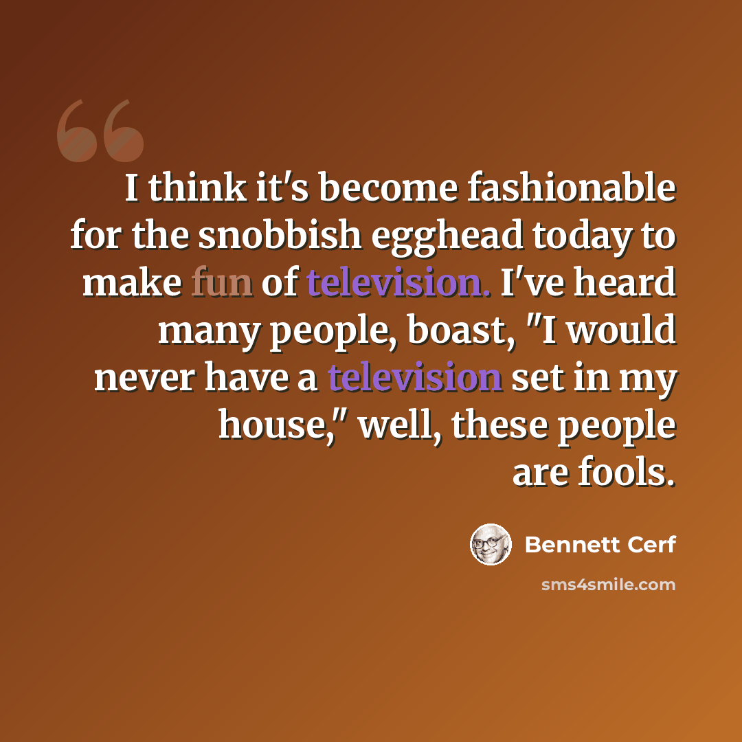 “I think it's become fashionable for the snobbish egghead today to make fun of television. I've heard many people, boast, "I would never have a television set in my house," well, these people are fools.” quote by Bennett Cerf