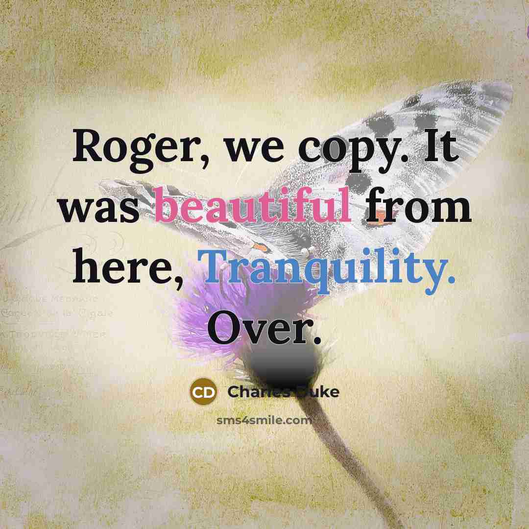 “Roger, we copy. It was beautiful from here, Tranquility. Over.” quote by Charles Duke