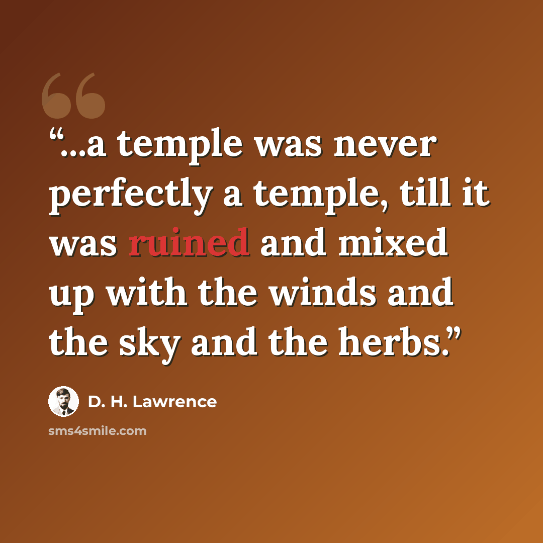 “...a temple was never perfectly a temple, till it was ruined and mixed up with the winds and the sky and the herbs.” quote by D. H. Lawrence
