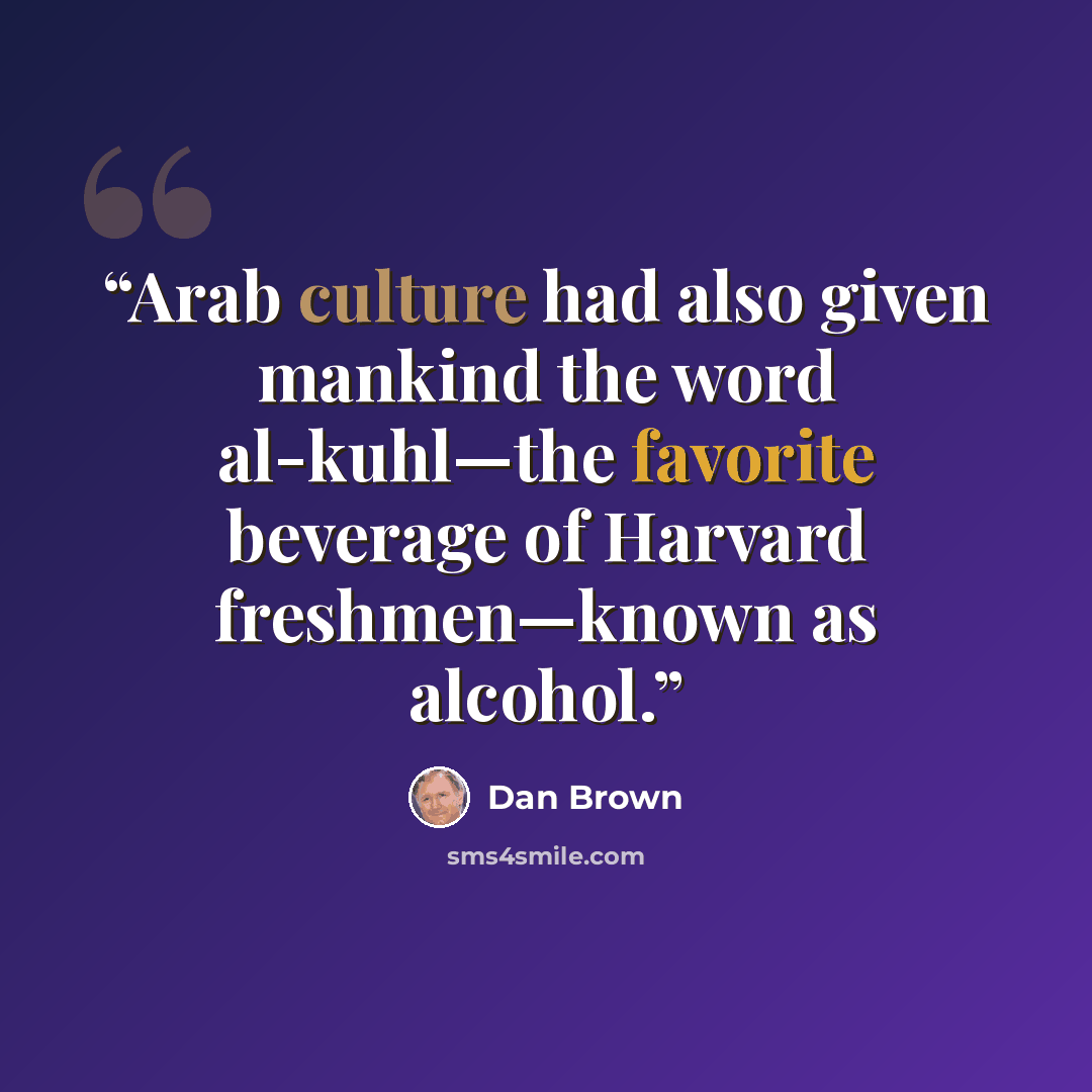 “Arab culture had also given mankind the word al-kuhl—the favorite beverage of Harvard freshmen—known as alcohol.” quote by Dan Brown
