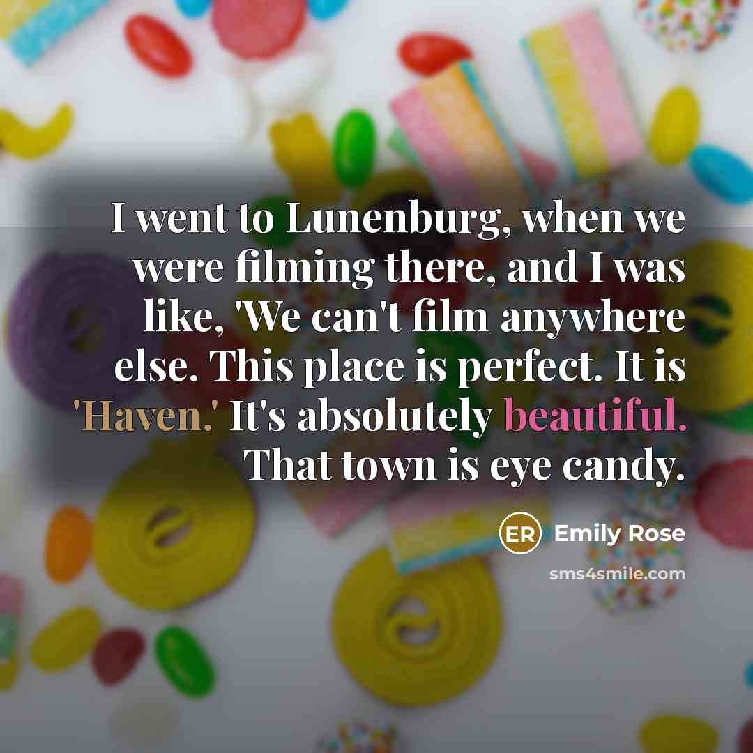 “I went to Lunenburg, when we were filming there, and I was like, 'We can't film anywhere else. This place is perfect. It is 'Haven.' It's absolutely beautiful. That town is eye candy.” quote by Emily Rose
