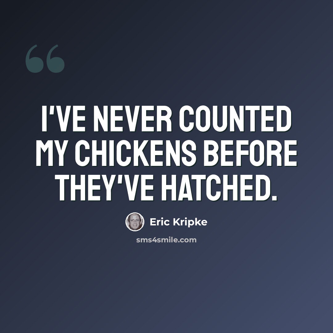 “I've never counted my chickens before they've hatched.” quote by Eric Kripke