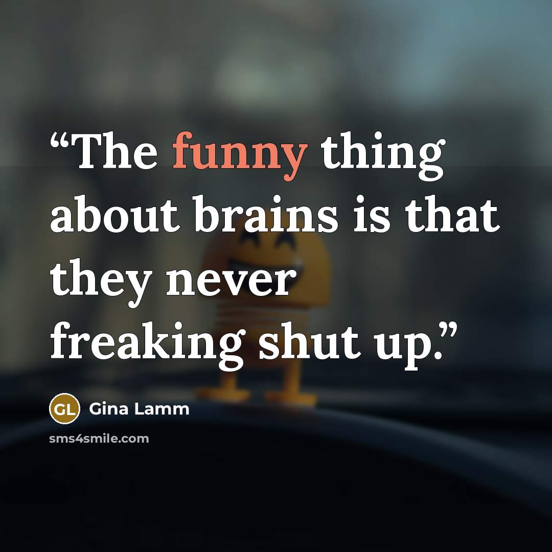 “The funny thing about brains is that they never freaking shut up.” quote by Gina Lamm
