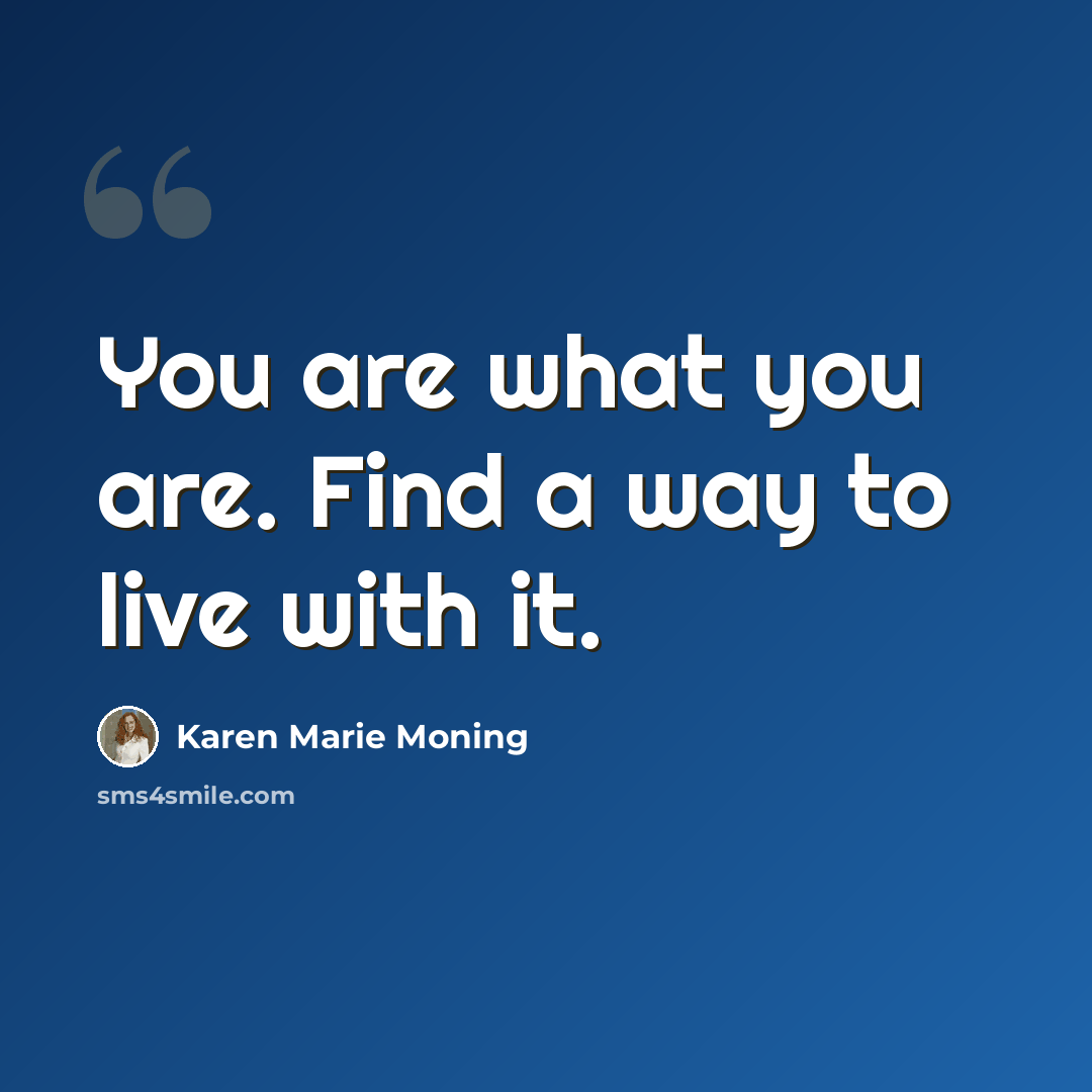“You are what you are. Find a way to live with it.” quote by Karen Marie Moning