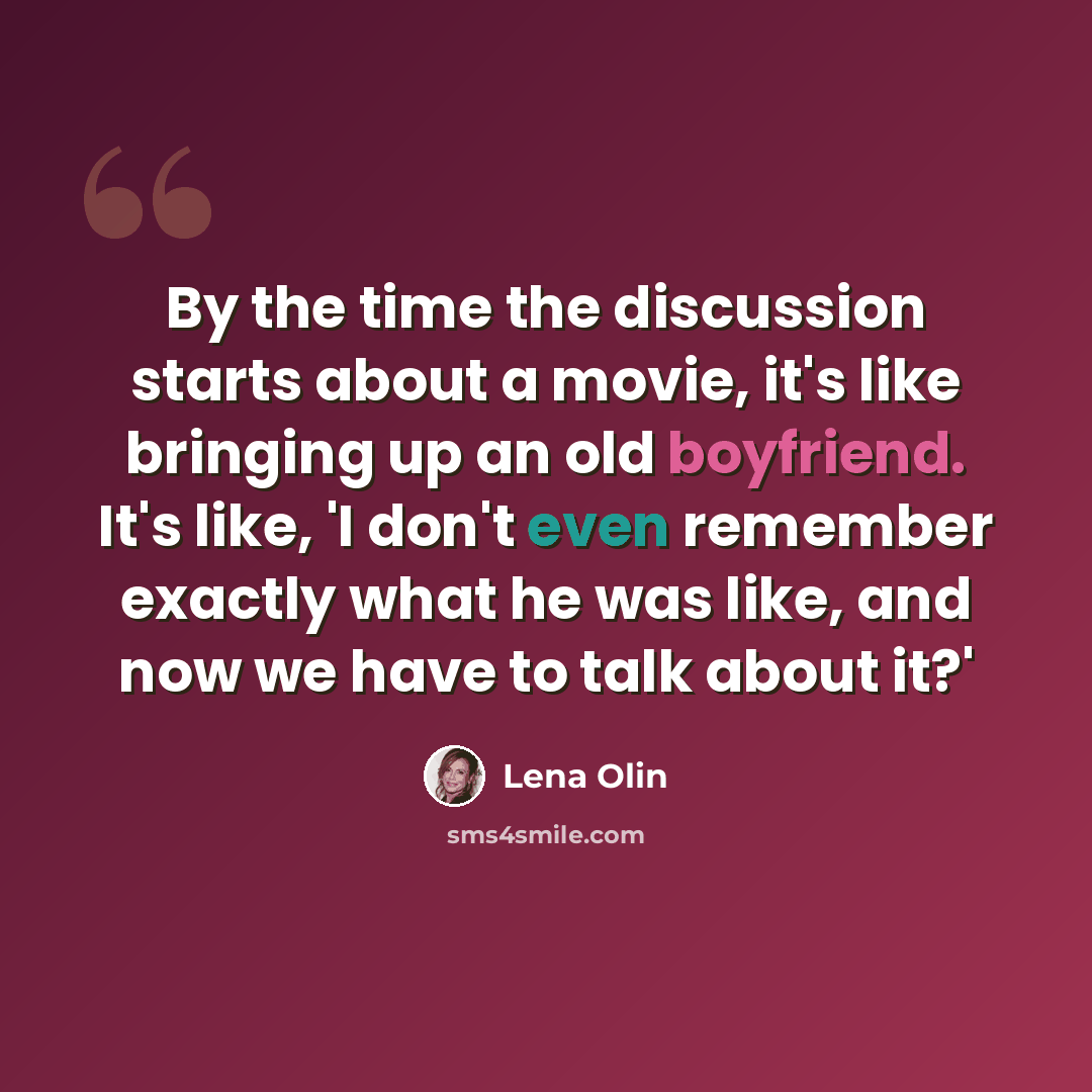 “By the time the discussion starts about a movie, it's like bringing up an old boyfriend. It's like, 'I don't even remember exactly what he was like, and now we have to talk about it?'” quote by Lena Olin