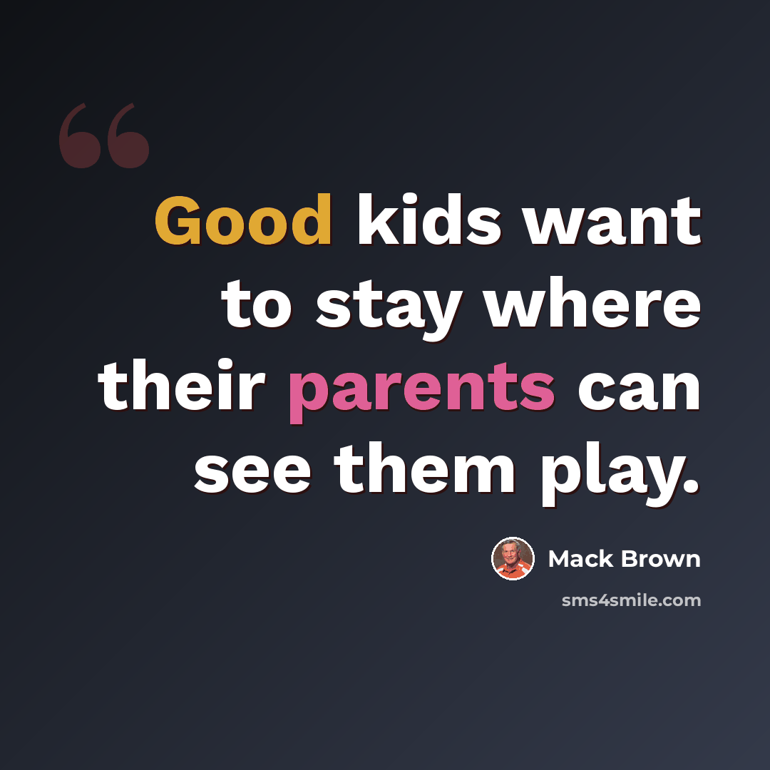 “Good kids want to stay where their parents can see them play.” quote by Mack Brown