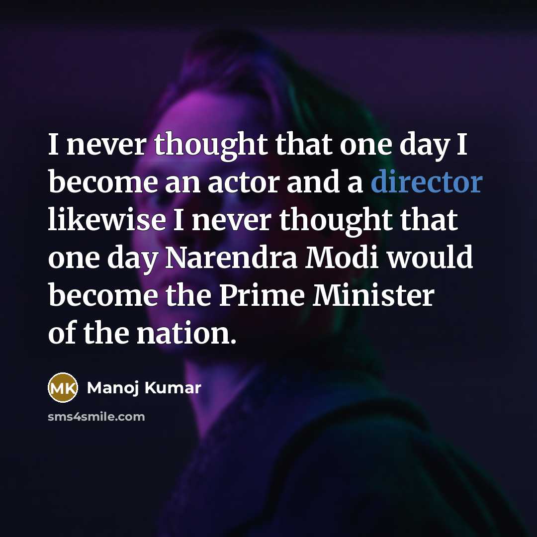 “I never thought that one day I become an actor and a director likewise I never thought that one day Narendra Modi would become the Prime Minister of the nation.” quote by Manoj Kumar