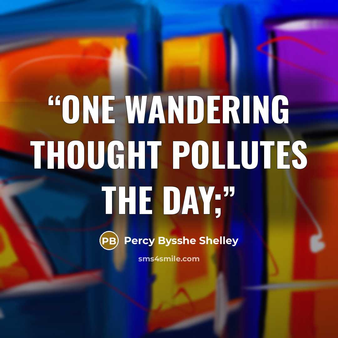 “One wandering thought pollutes the day;” quote by Percy Bysshe Shelley