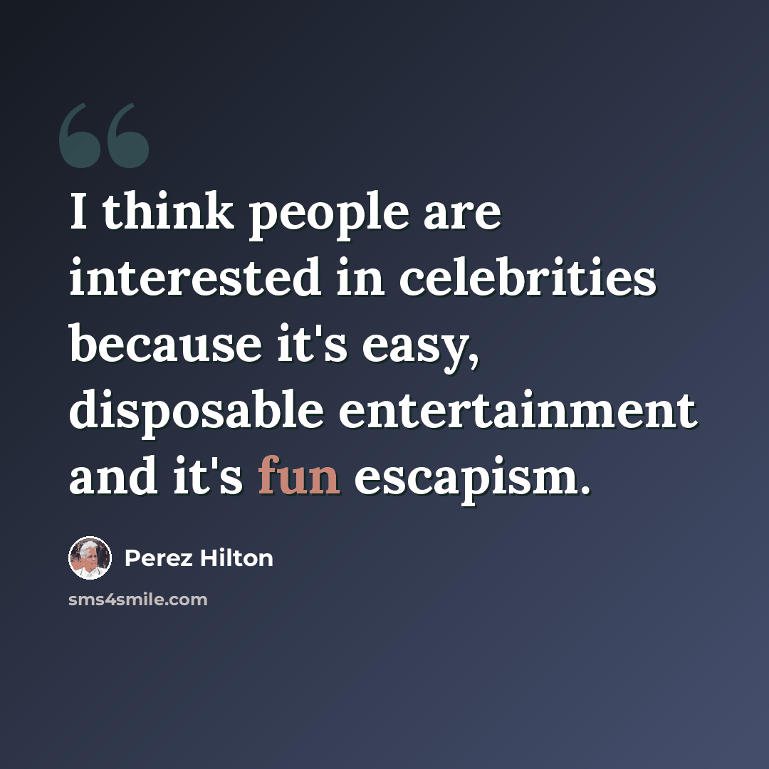 “I think people are interested in celebrities because it's easy, disposable entertainment and it's fun escapism.” quote by Perez Hilton