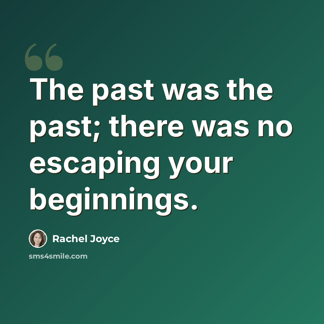 “The past was the past; there was no escaping your beginnings.” quote by Rachel Joyce