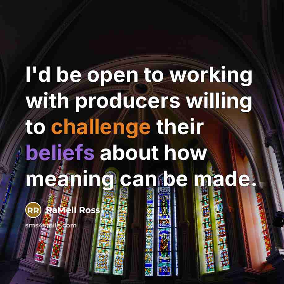 “I'd be open to working with producers willing to challenge their beliefs about how meaning can be made.” quote by RaMell Ross