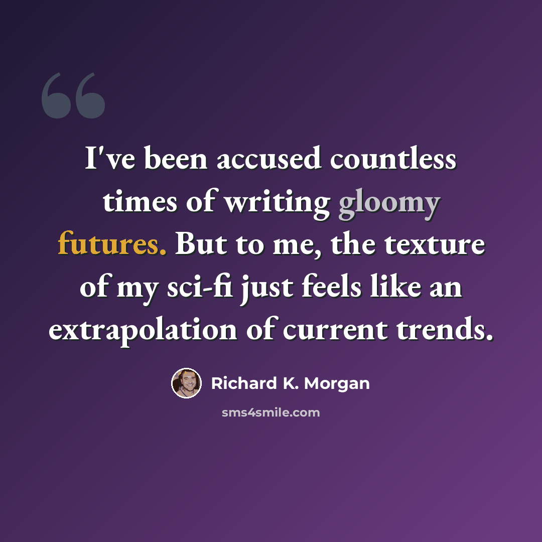 “I've been accused countless times of writing gloomy futures. But to me, the texture of my sci-fi just feels like an extrapolation of current trends.” quote by Richard K. Morgan