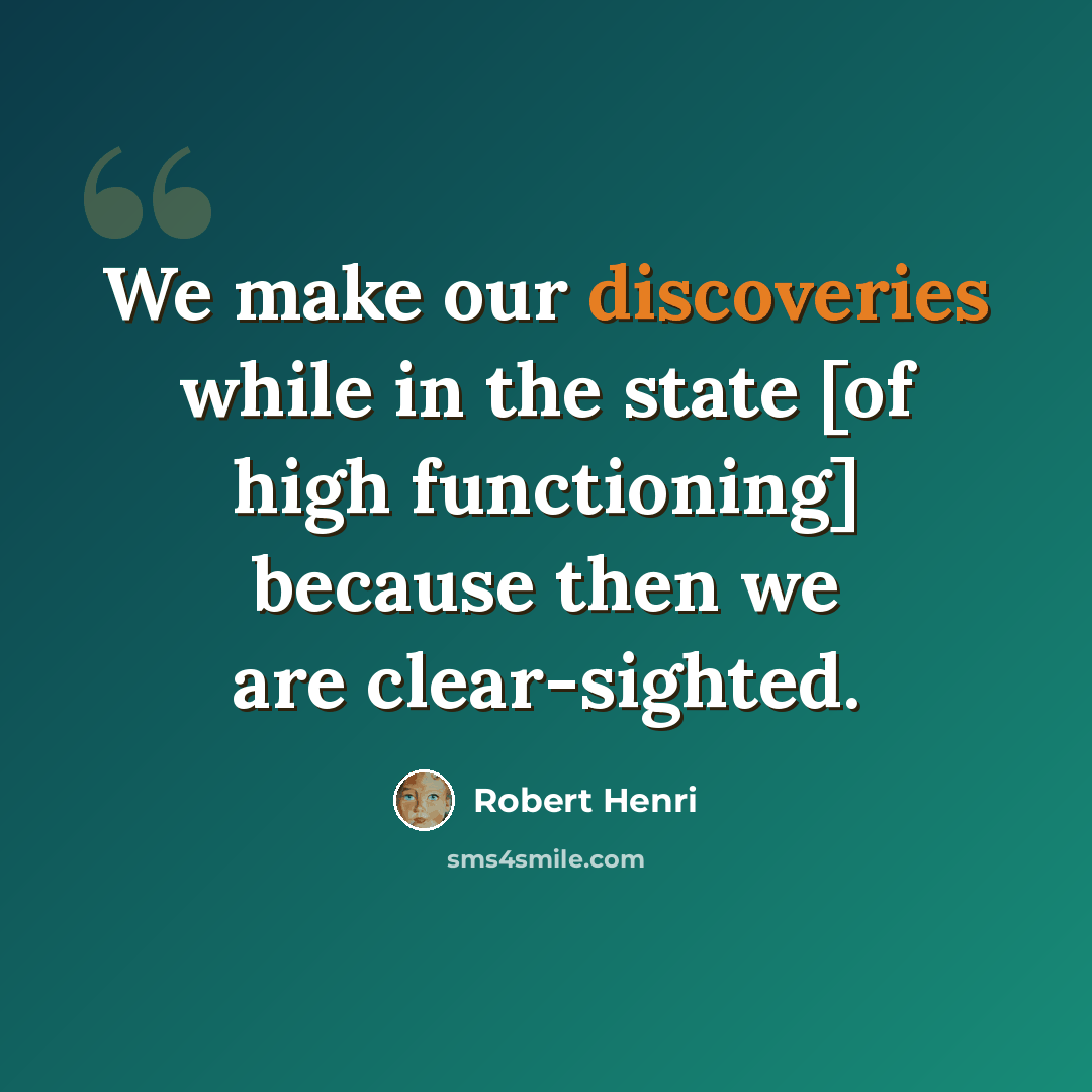 “We make our discoveries while in the state [of high functioning] because then we are clear-sighted.” quote by Robert Henri