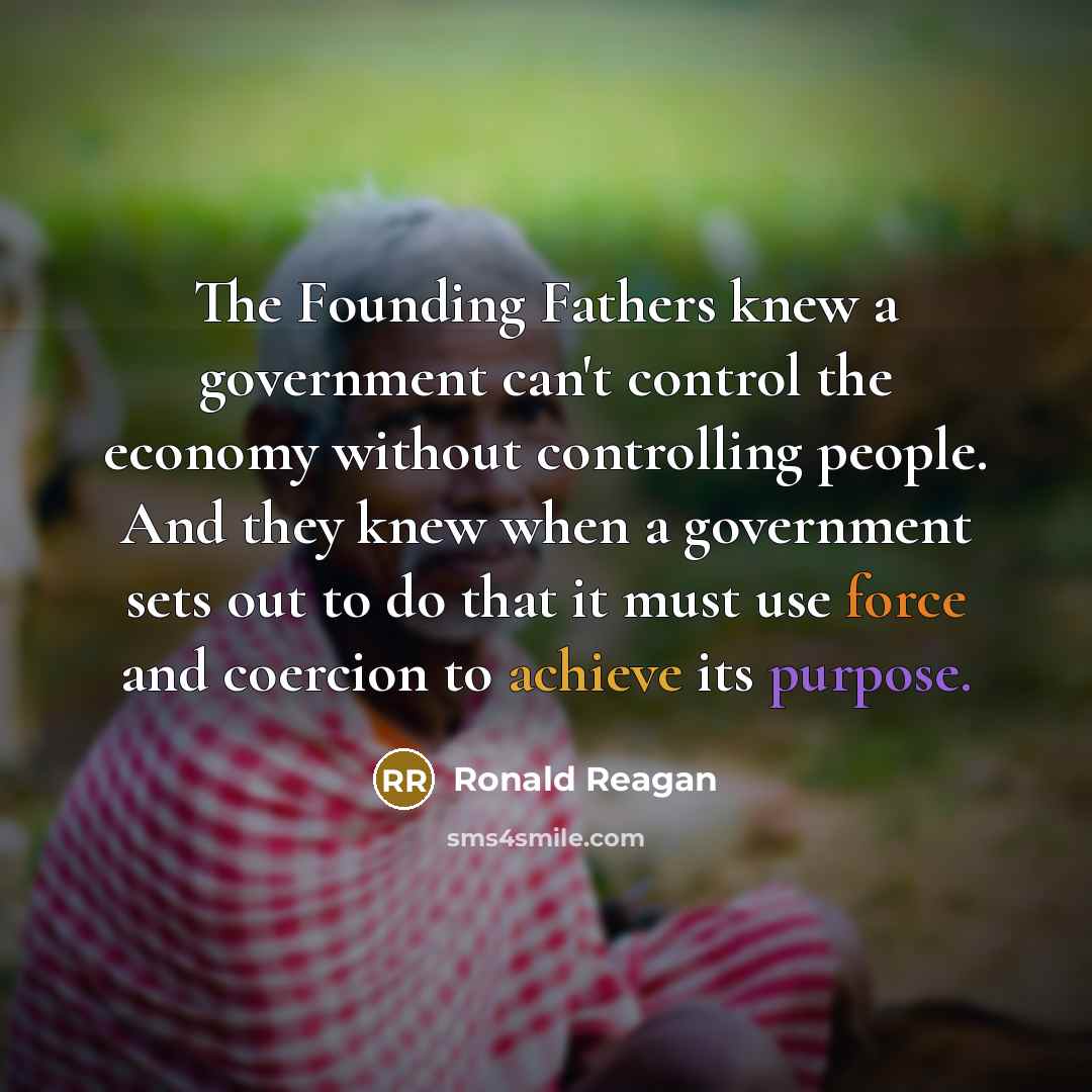 “The Founding Fathers knew a government can't control the economy without controlling people. And they knew when a government sets out to do that it must use force and coercion to achieve its purpose.” quote by Ronald Reagan