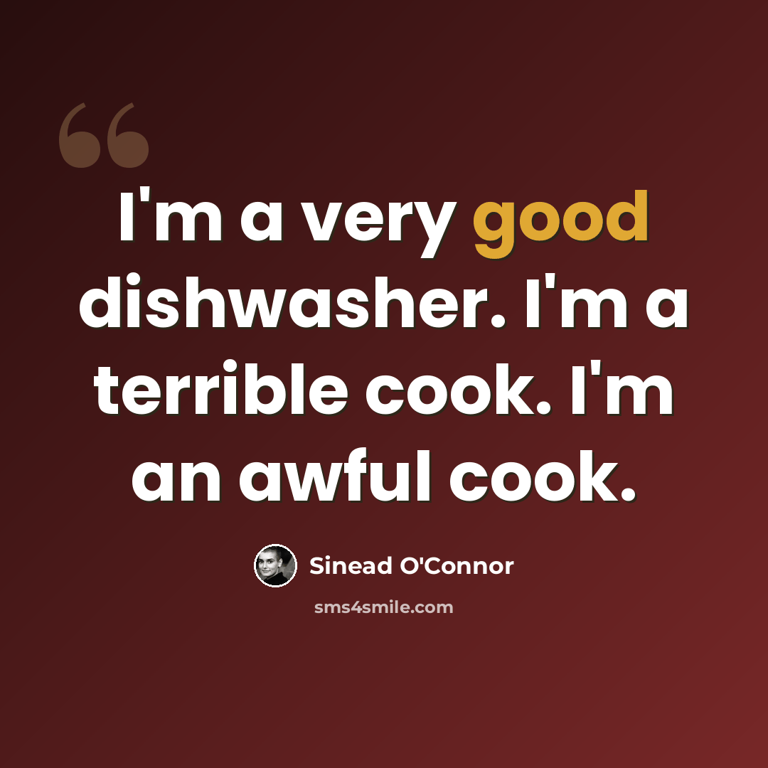 “I'm a very good dishwasher. I'm a terrible cook. I'm an awful cook.” quote by Sinead O'Connor