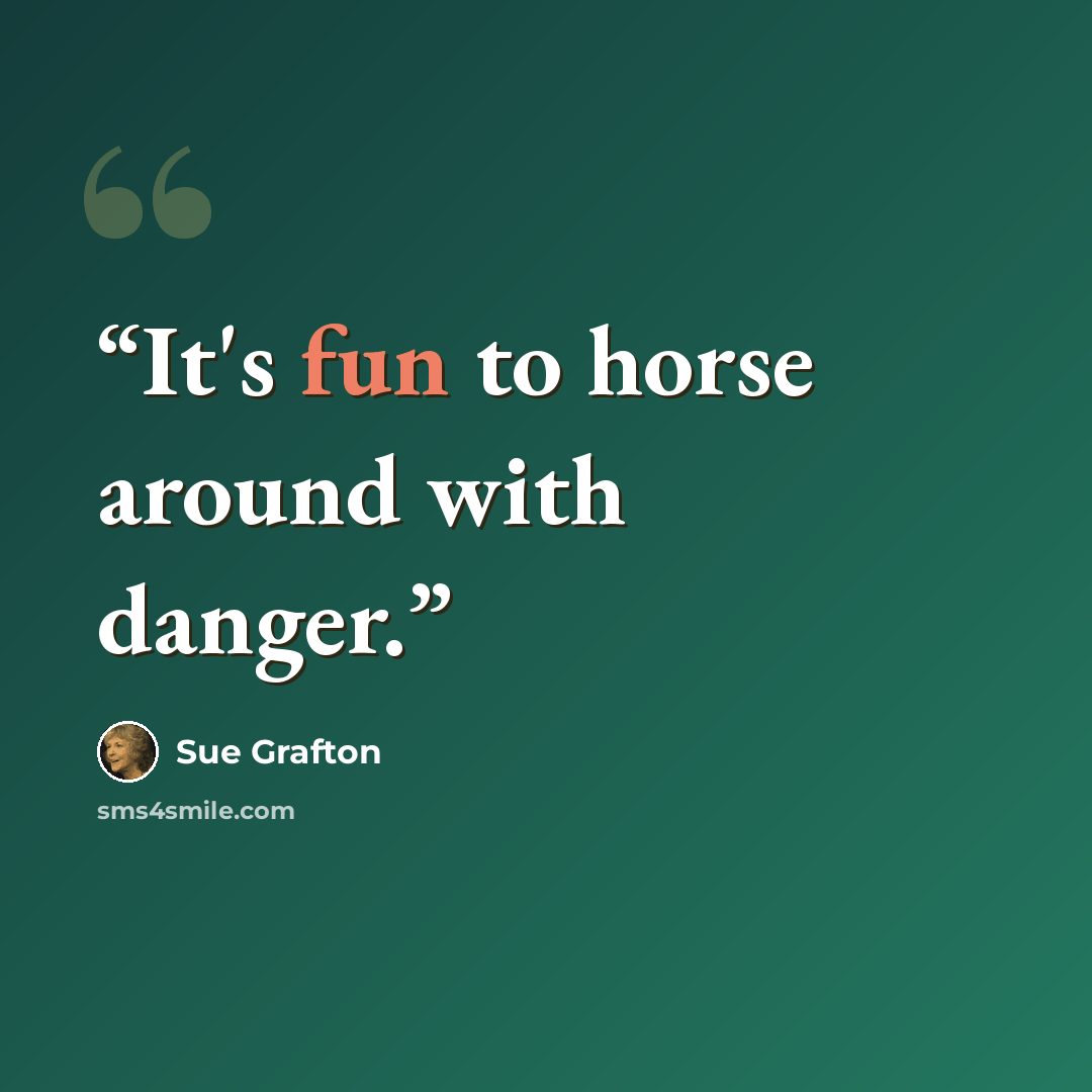 “It's fun to horse around with danger.” quote by Sue Grafton