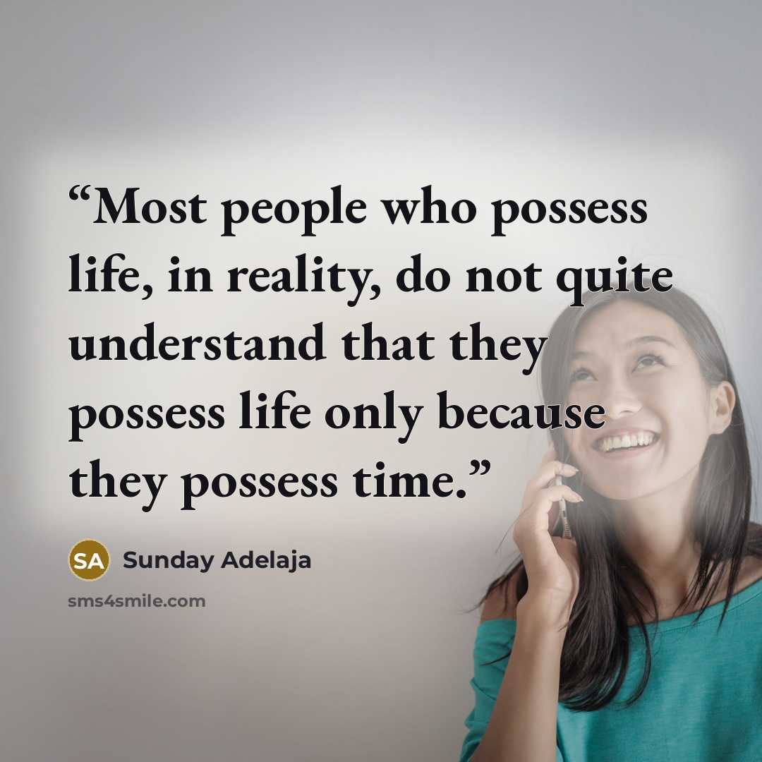 “Most people who possess life, in reality, do not quite understand that they possess life only because they possess time.” quote by Sunday Adelaja