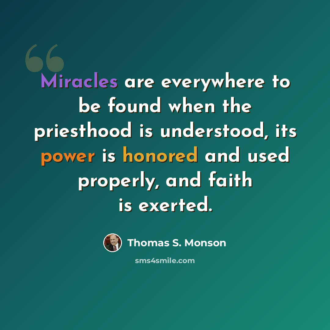 “Miracles are everywhere to be found when the priesthood is understood, its power is honored and used properly, and faith is exerted.” quote by Thomas S. Monson