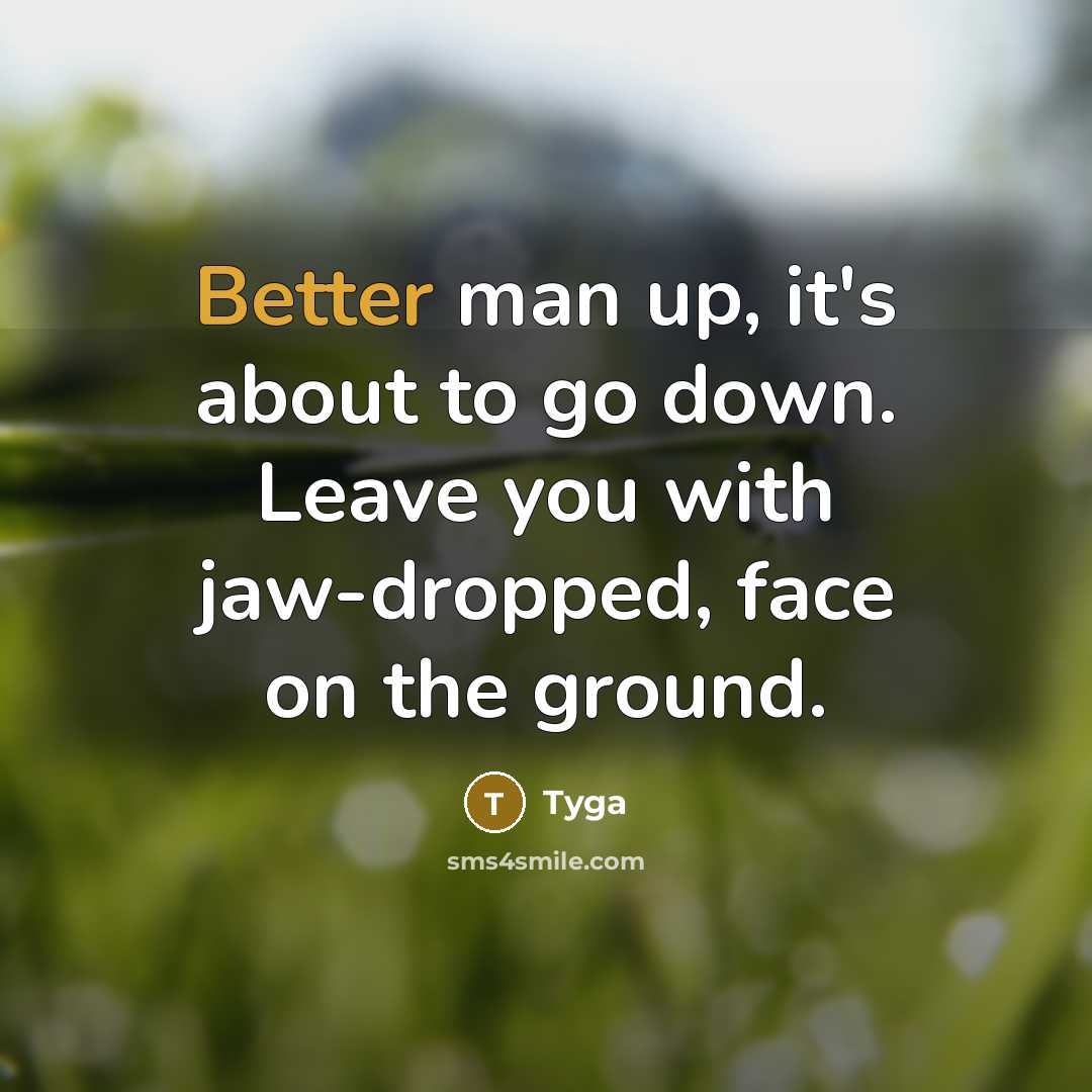 “Better man up, it's about to go down. Leave you with jaw-dropped, face on the ground.” quote by Tyga