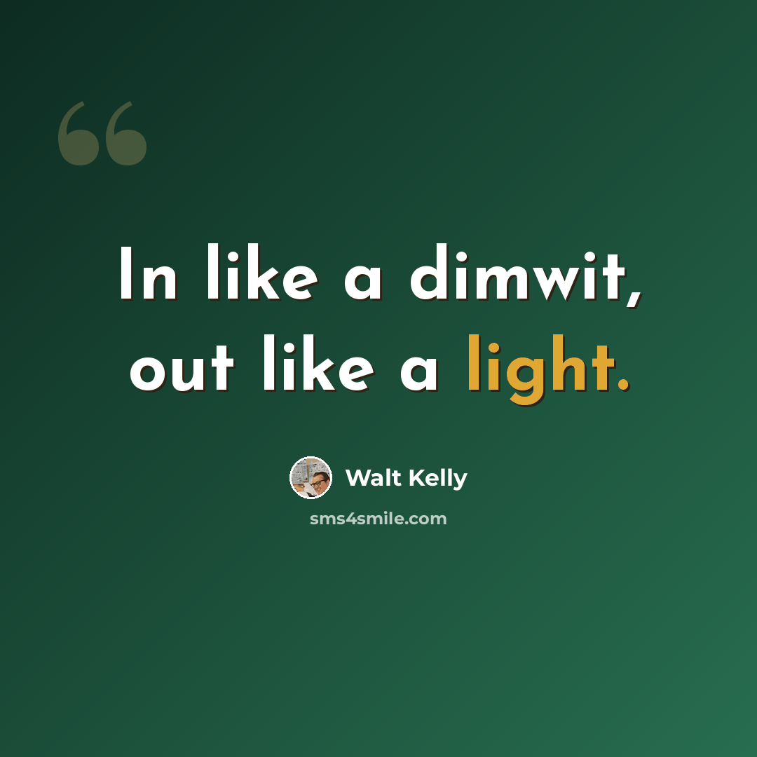 “In like a dimwit, out like a light.” quote by Walt Kelly