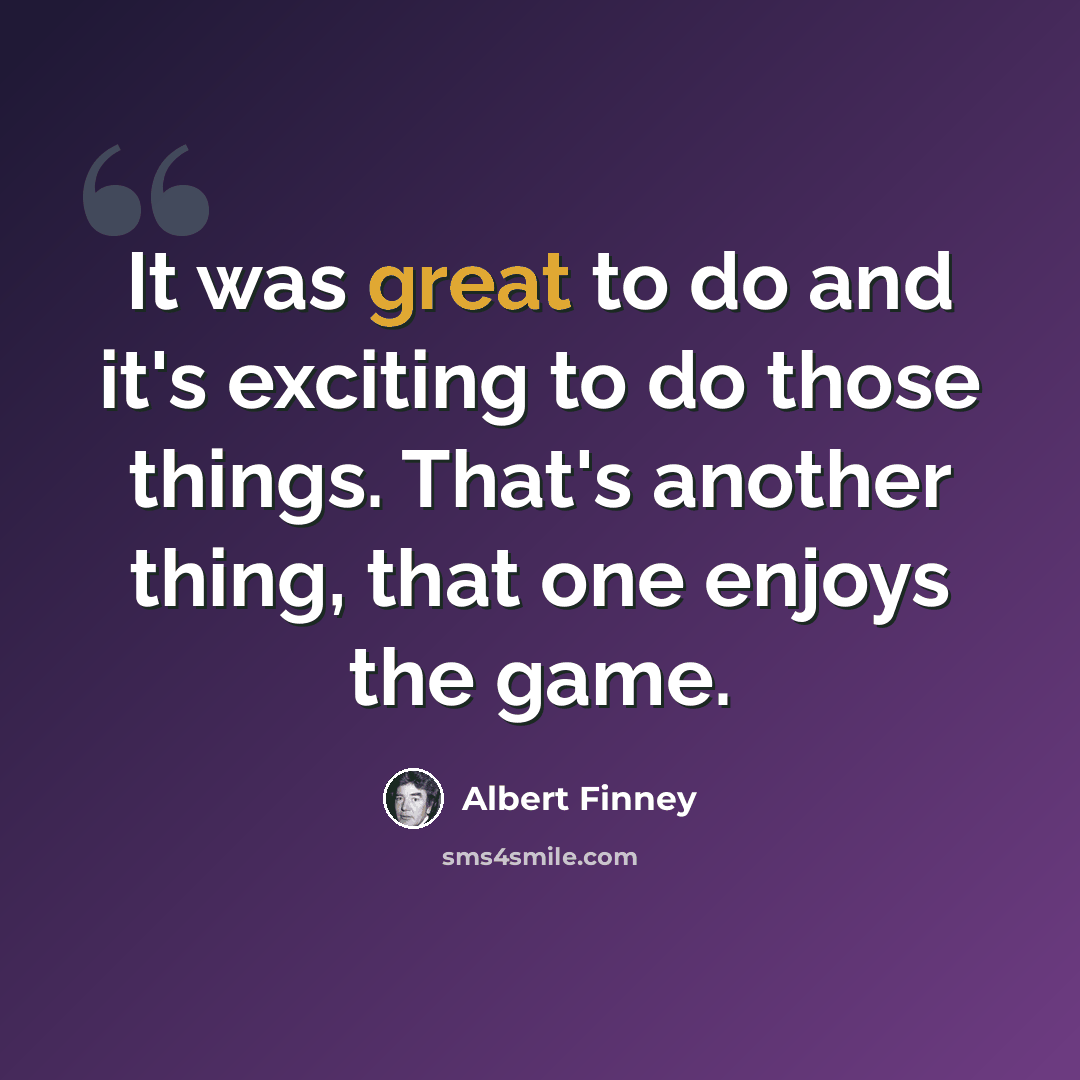 “It was great to do and it's exciting to do those things. That's another thing, that one enjoys the game.” quote by Albert Finney