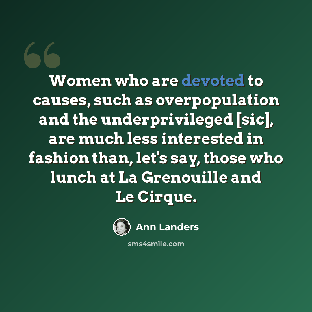 “Women who are devoted to causes, such as overpopulation and the underprivileged [sic], are much less interested in fashion than, let's say, those who lunch at La Grenouille and Le Cirque.” quote by Ann Landers