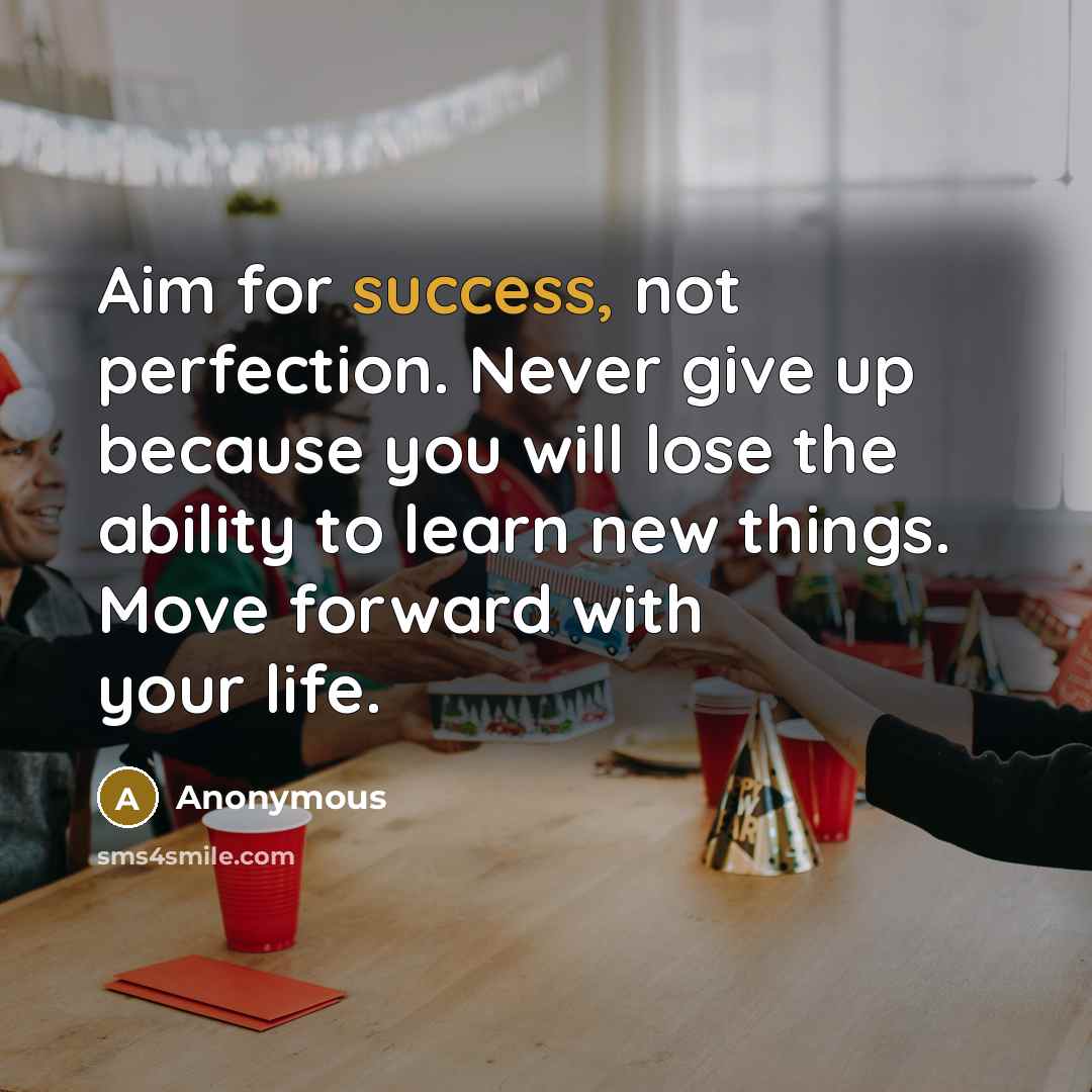 “Aim for success, not perfection. Never give up because you will lose the ability to learn new things. Move forward with your life.” quote by Anonymous