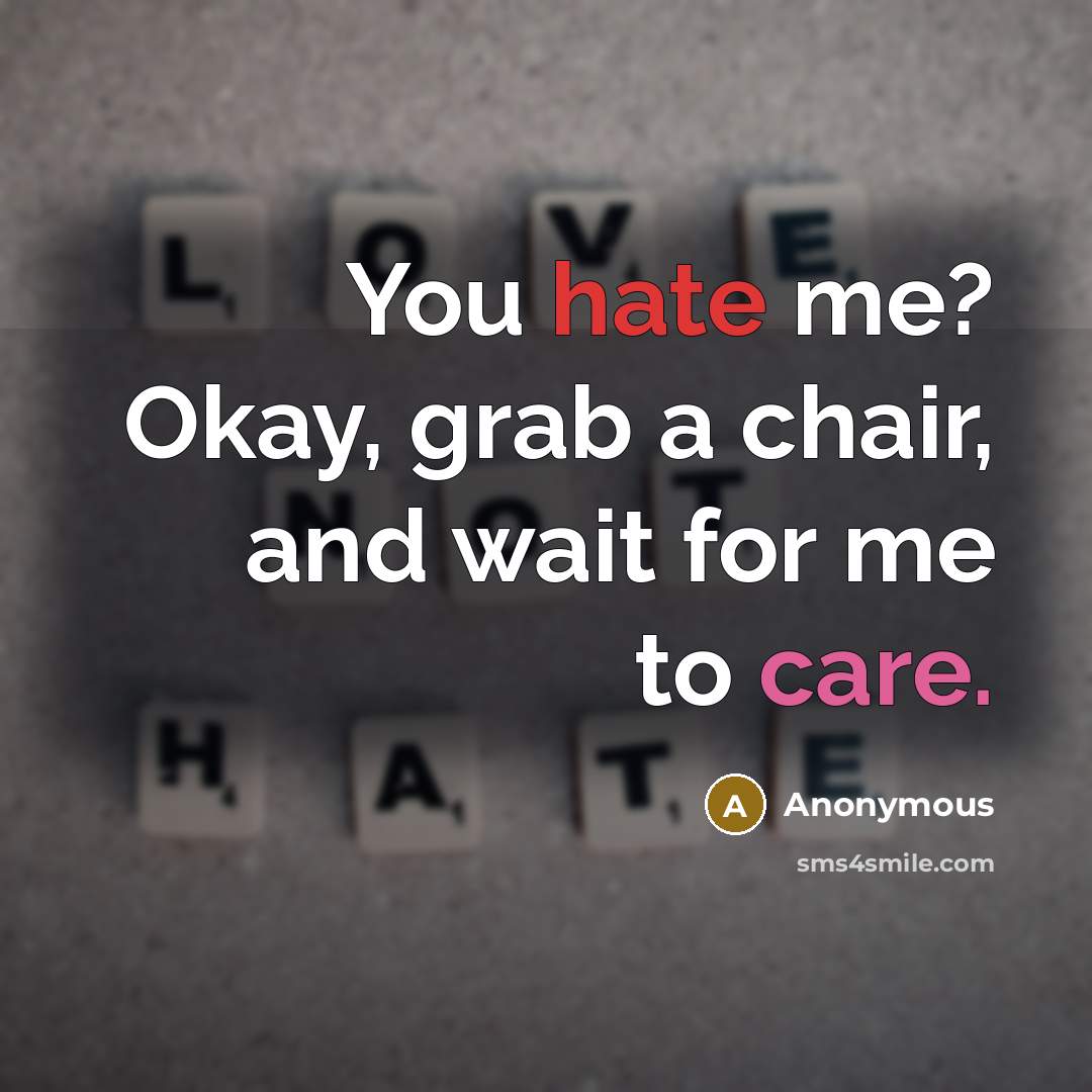“You hate me? Okay, grab a chair, and wait for me to care.” quote by Anonymous