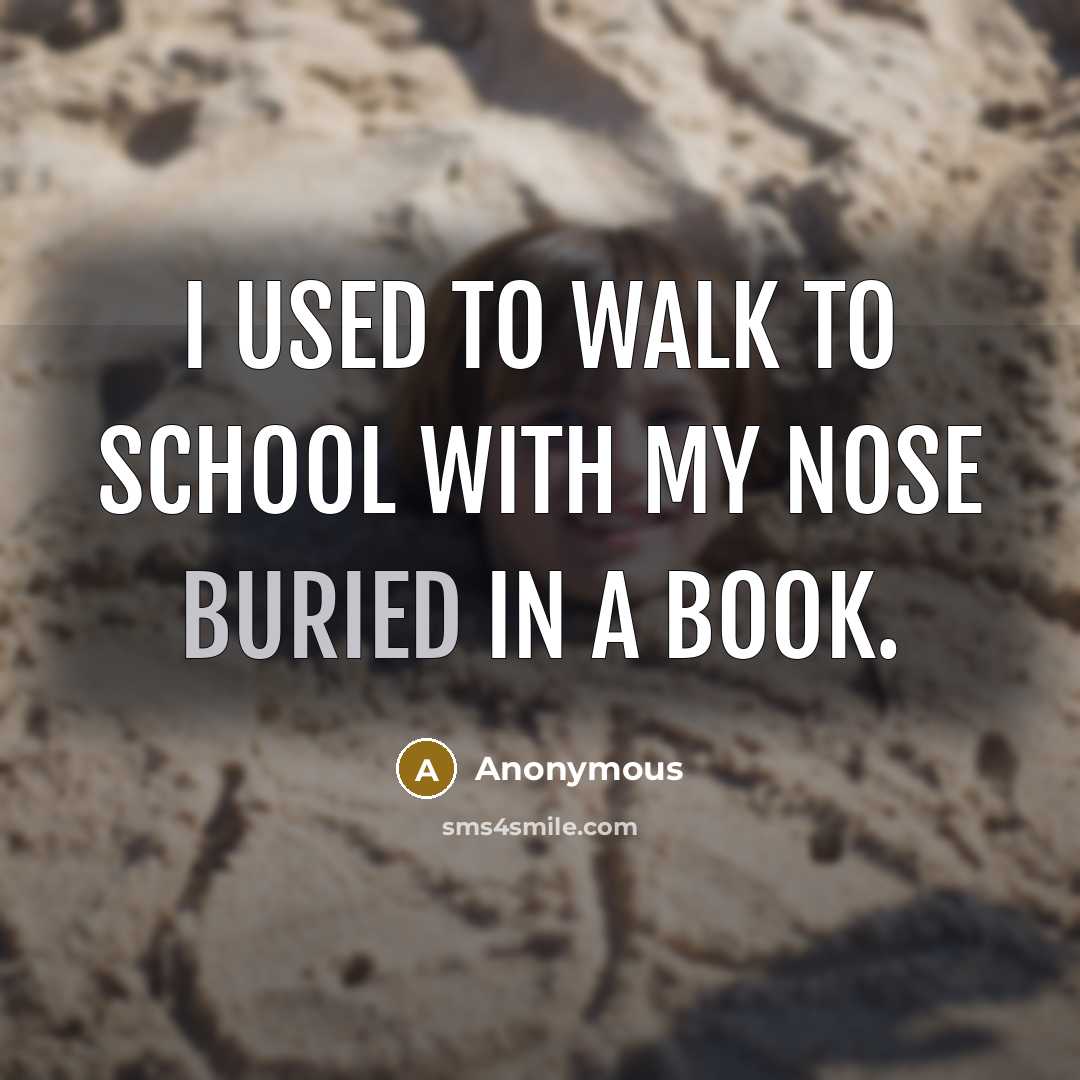 “I used to walk to school with my nose buried in a book.” quote by Anonymous