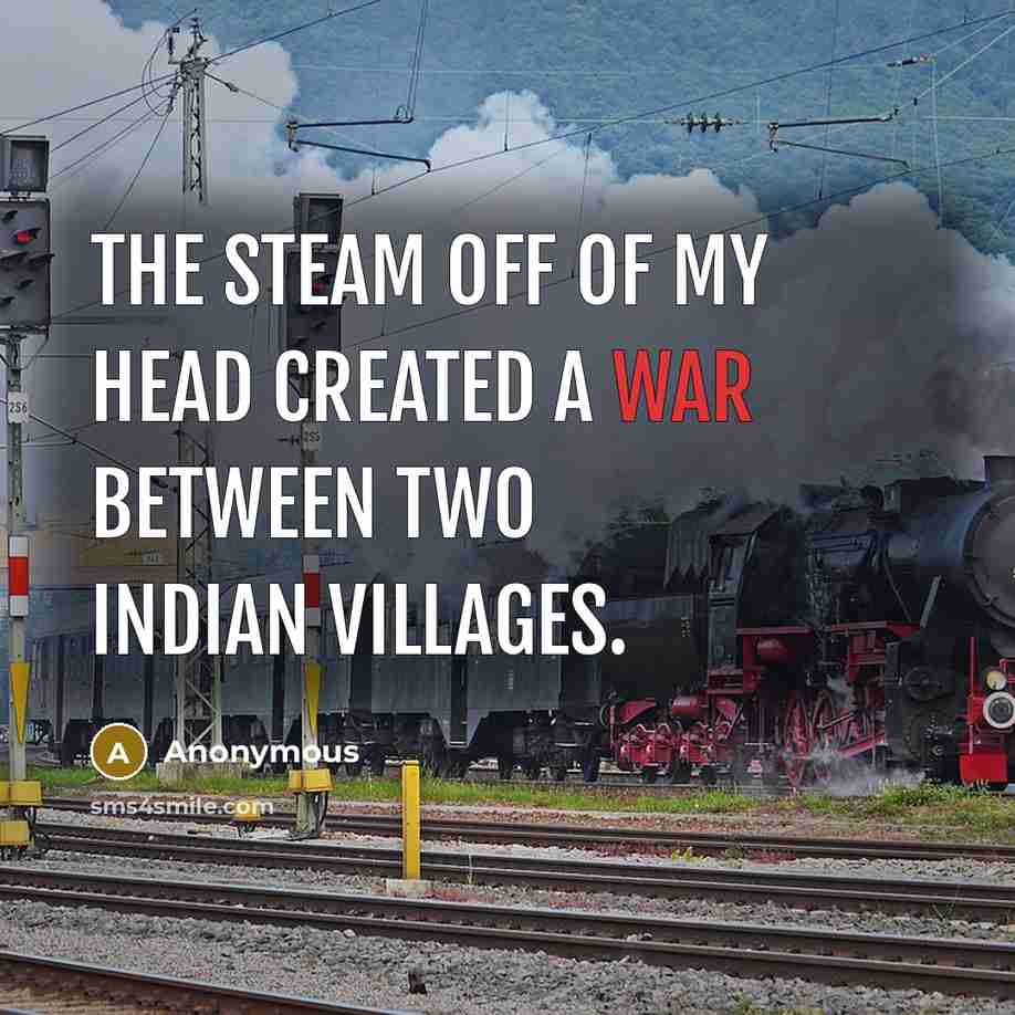 “The steam off of my head created a war between two Indian villages.” quote by Anonymous