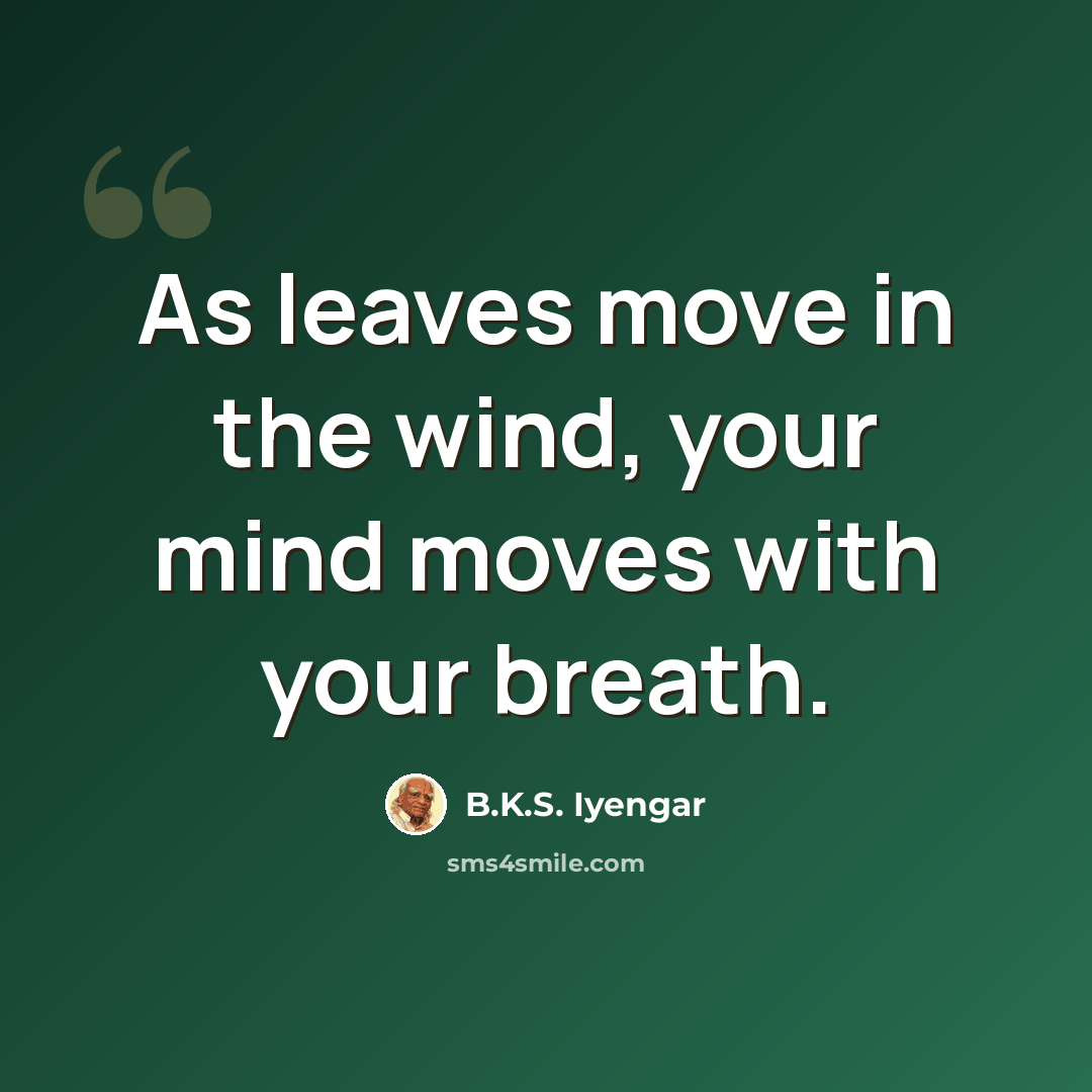 “As leaves move in the wind, your mind moves with your breath.” quote by B.K.S. Iyengar