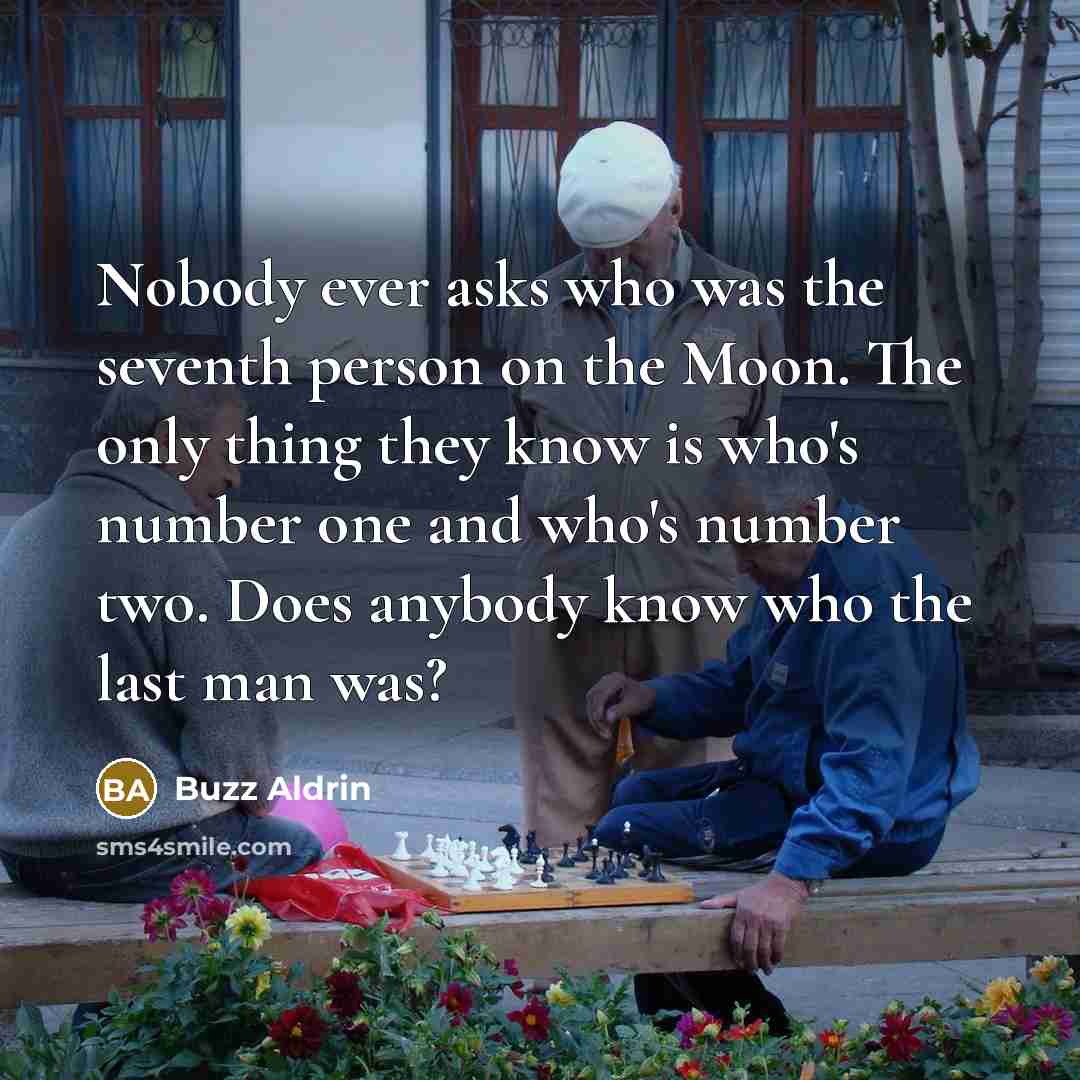 “Nobody ever asks who was the seventh person on the Moon. The only thing they know is who's number one and who's number two. Does anybody know who the last man was?” quote by Buzz Aldrin