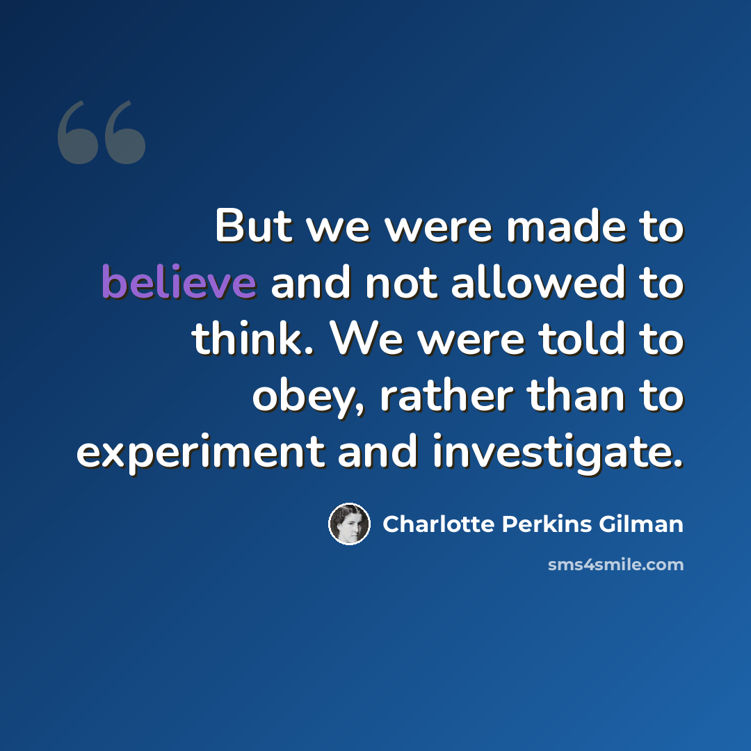 “But we were made to believe and not allowed to think. We were told to obey, rather than to experiment and investigate.” quote by Charlotte Perkins Gilman