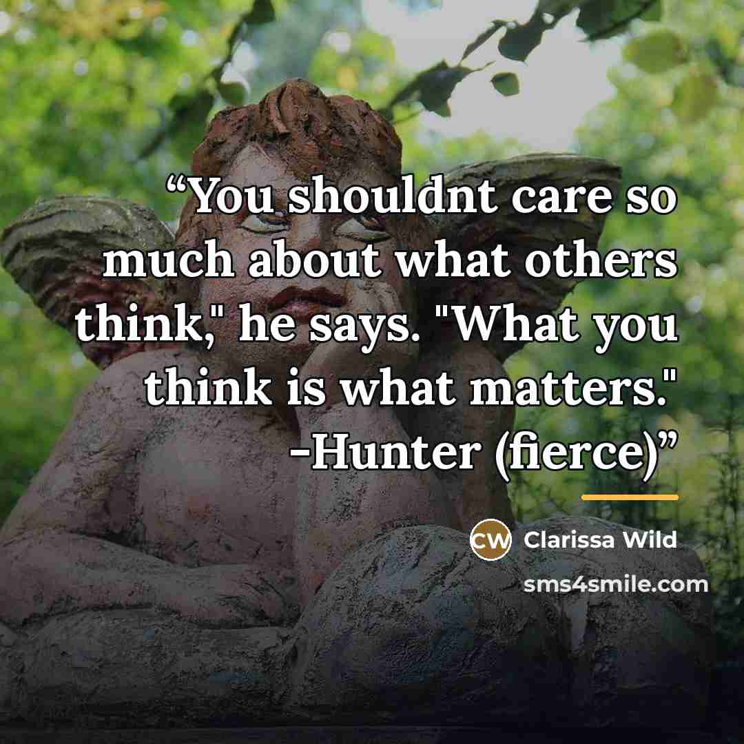 “You shouldnt care so much about what others think," he says. "What you think is what matters." -Hunter (fierce)” quote by Clarissa Wild