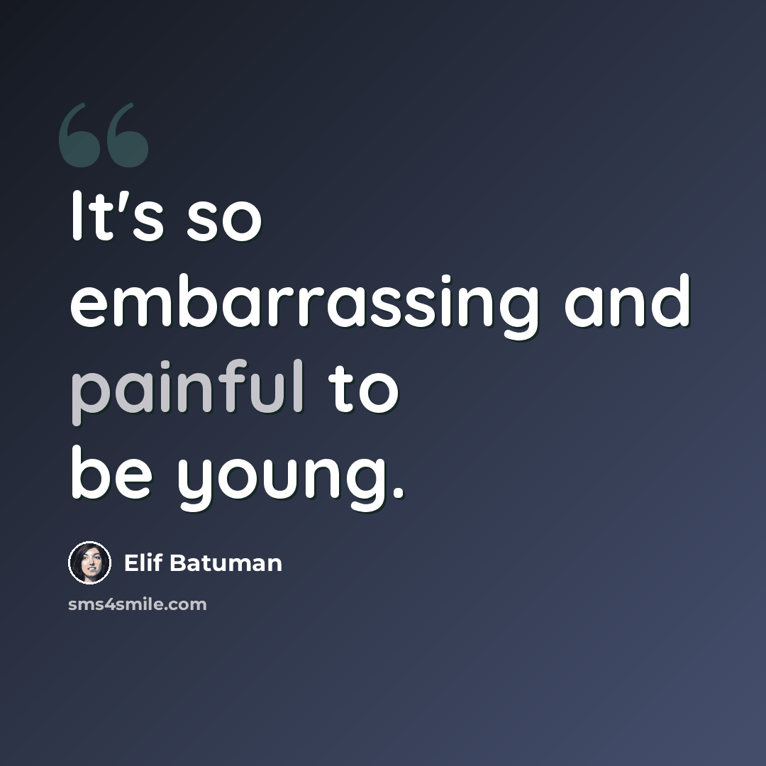“It's so embarrassing and painful to be young.” quote by Elif Batuman