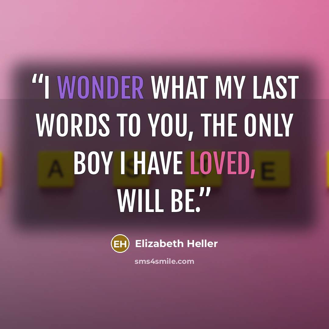 “I wonder what my last words to you, the only boy I have loved, will be.” quote by Elizabeth Heller