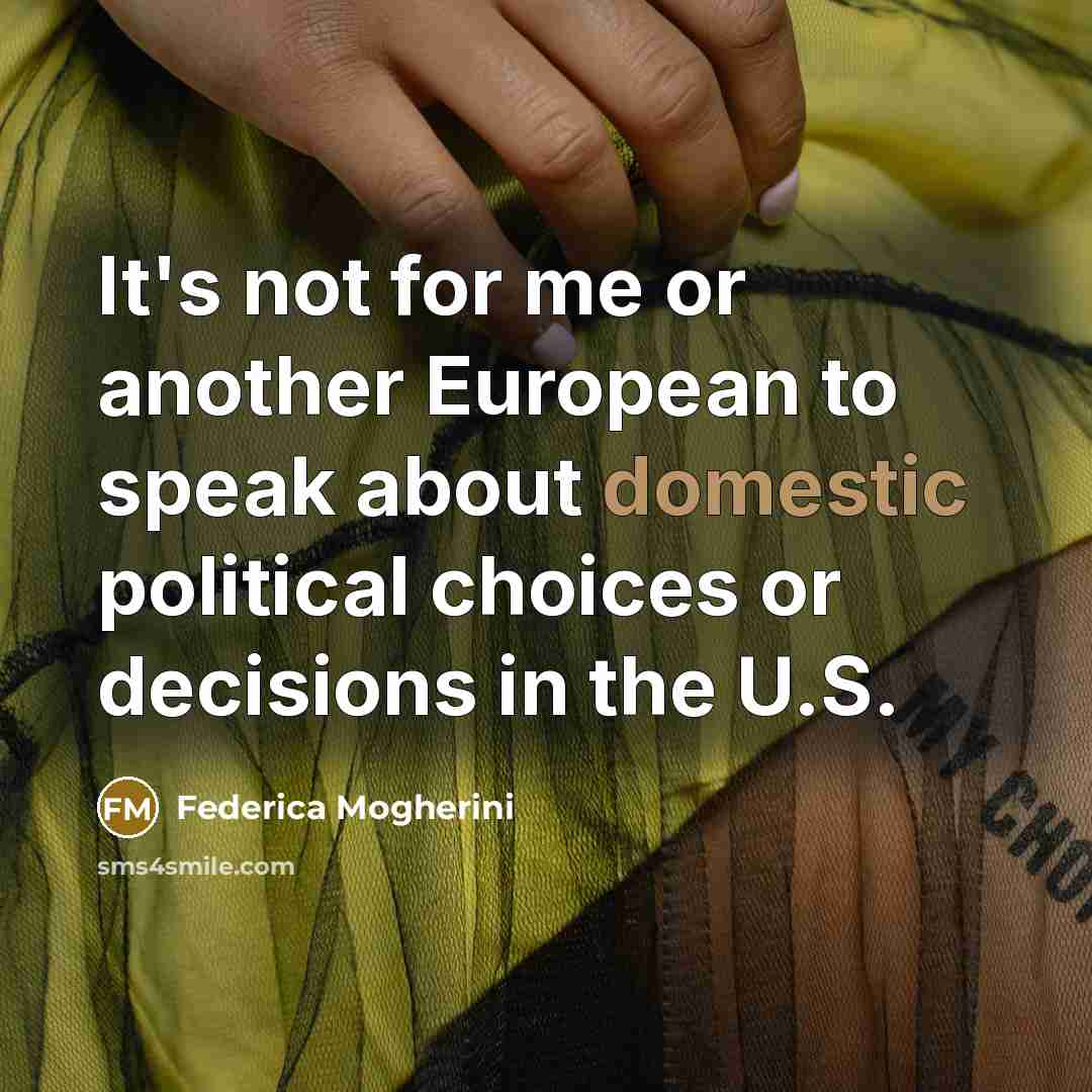 “It's not for me or another European to speak about domestic political choices or decisions in the U.S.” quote by Federica Mogherini