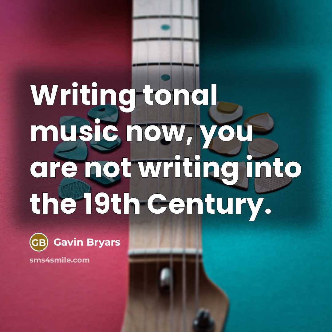 “Writing tonal music now, you are not writing into the 19th Century.” quote by Gavin Bryars