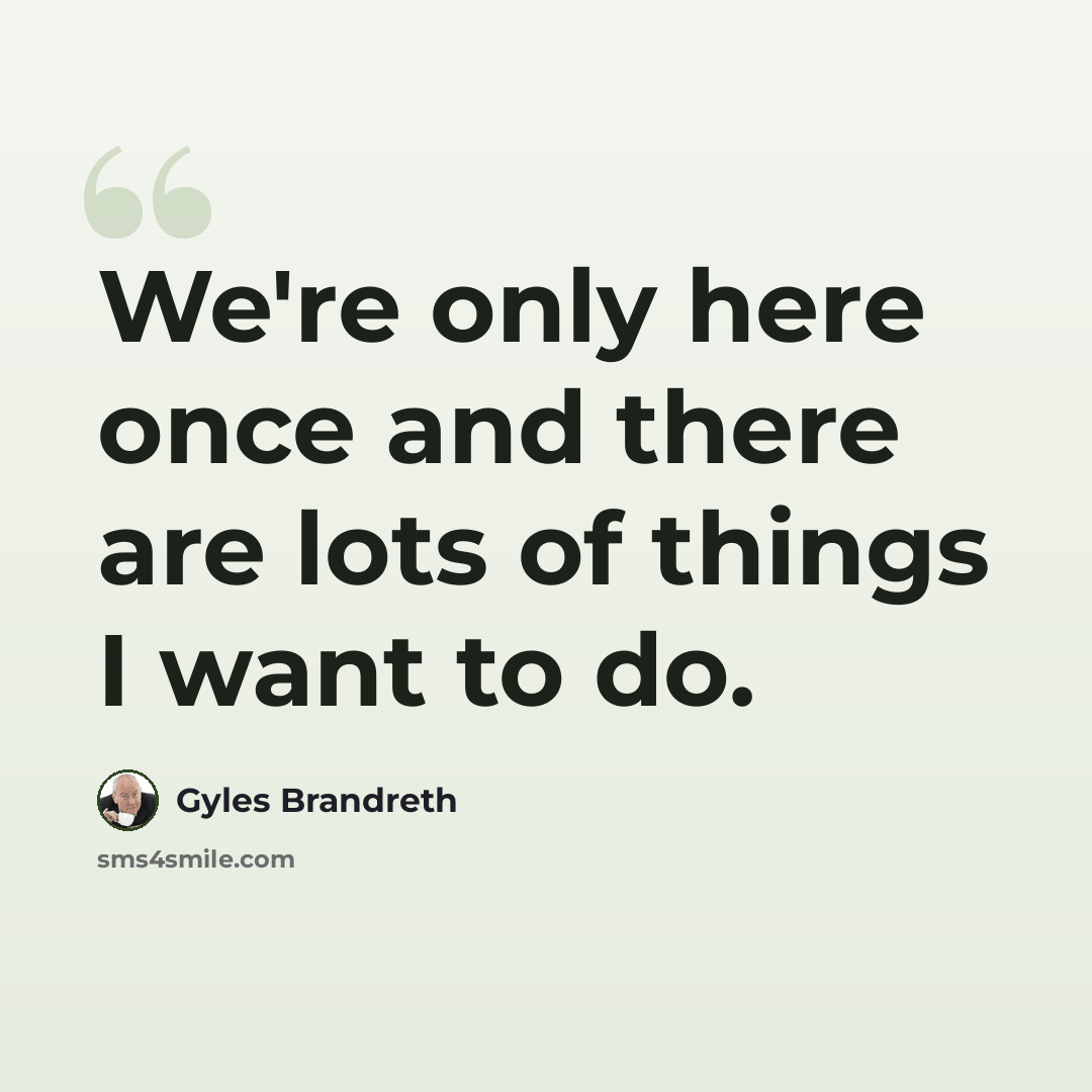 “We're only here once and there are lots of things I want to do.” quote by Gyles Brandreth