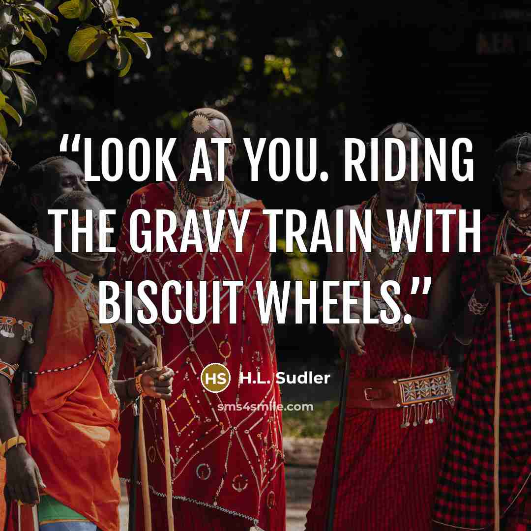 “Look at you. Riding the gravy train with biscuit wheels.” quote by H.L. Sudler