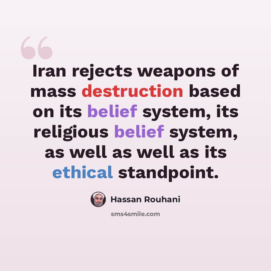 “Iran rejects weapons of mass destruction based on its belief system, its religious belief system, as well as well as its ethical standpoint.” quote by Hassan Rouhani