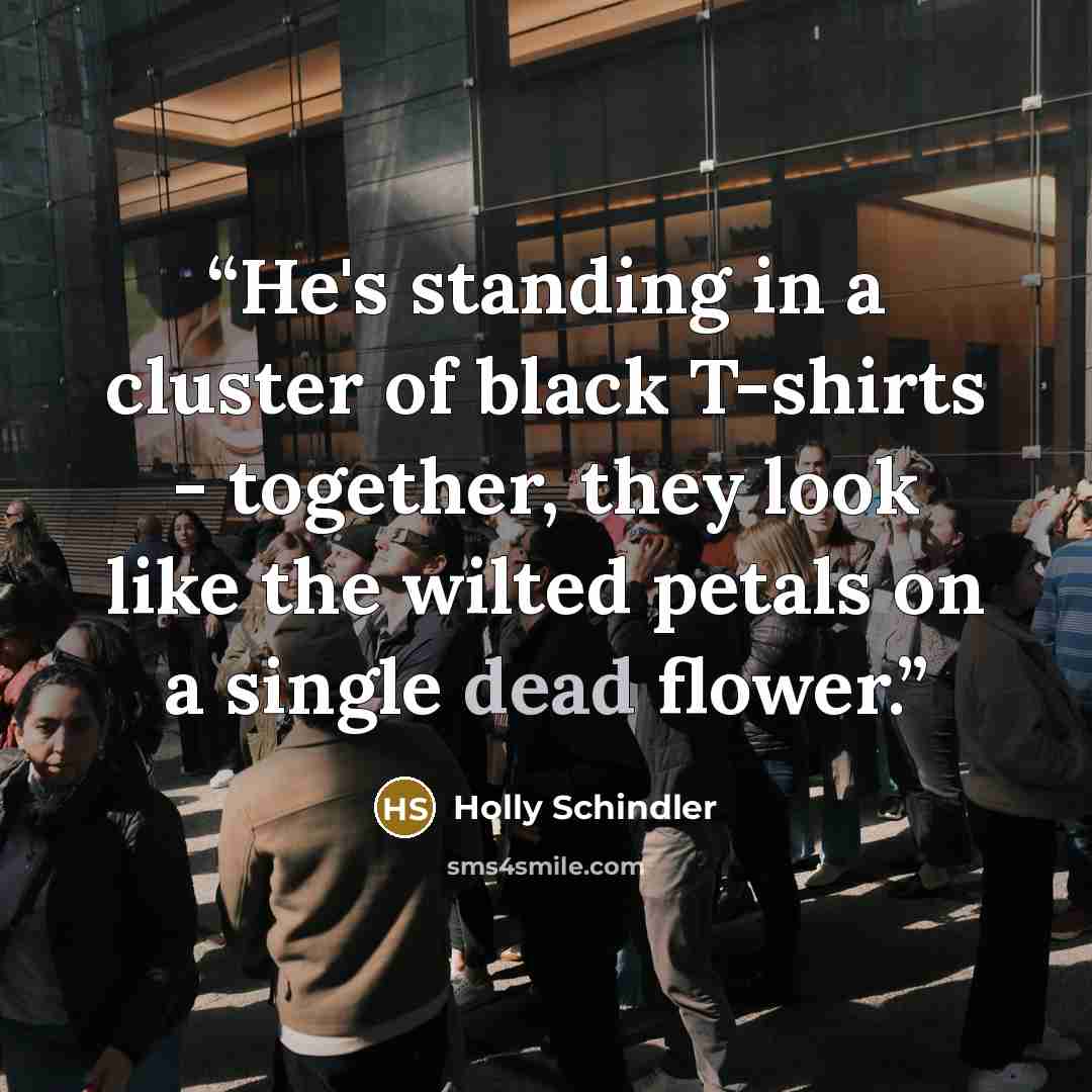 “He's standing in a cluster of black T-shirts - together, they look like the wilted petals on a single dead flower.” quote by Holly Schindler
