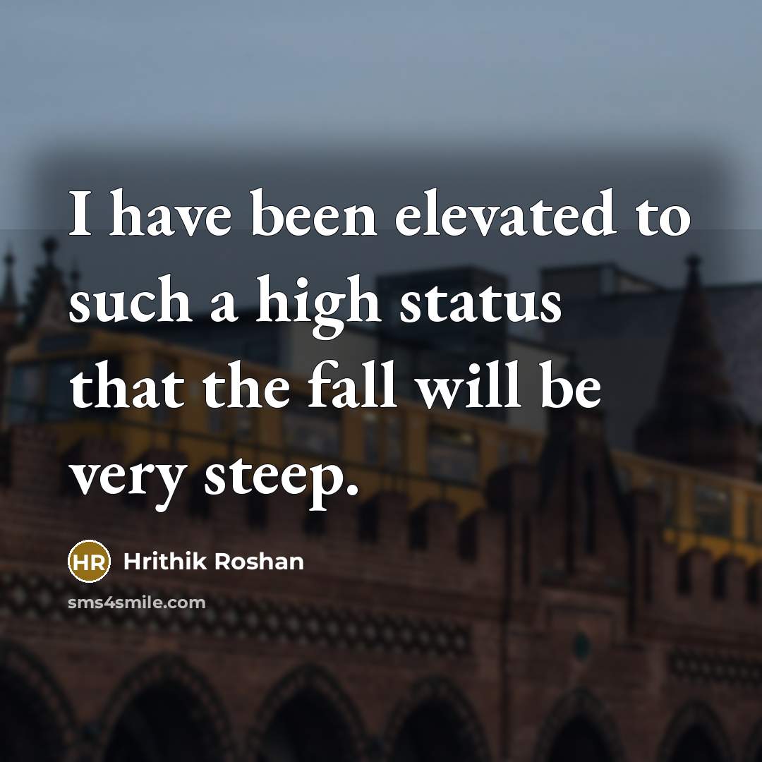 “I have been elevated to such a high status that the fall will be very steep.” quote by Hrithik Roshan
