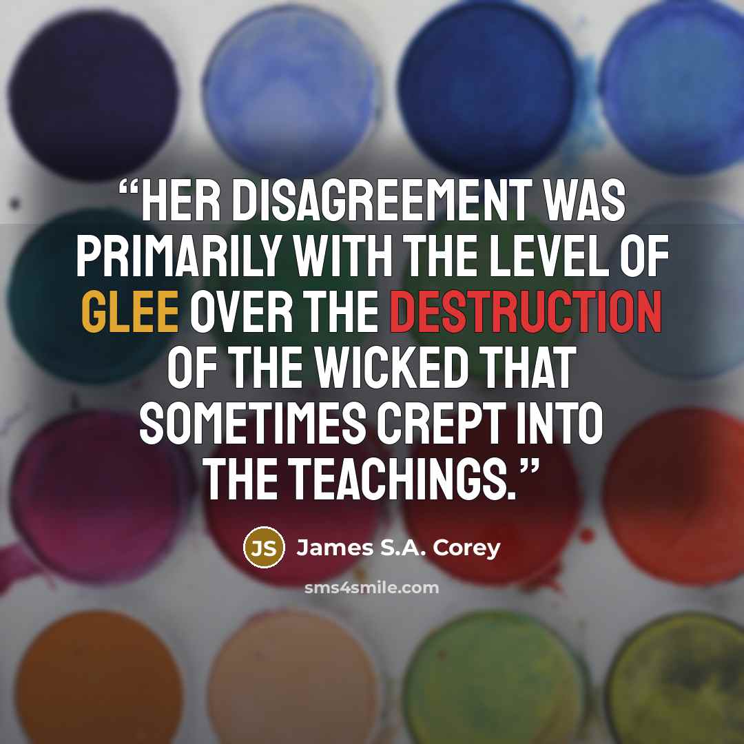 “Her disagreement was primarily with the level of glee over the destruction of the wicked that sometimes crept into the teachings.” quote by James S.A. Corey