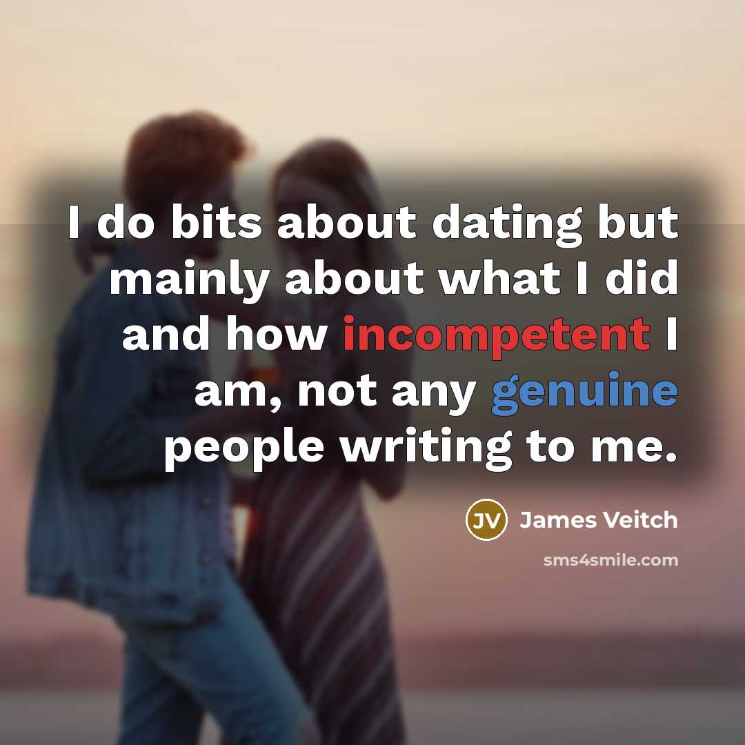 “I do bits about dating but mainly about what I did and how incompetent I am, not any genuine people writing to me.” quote by James Veitch