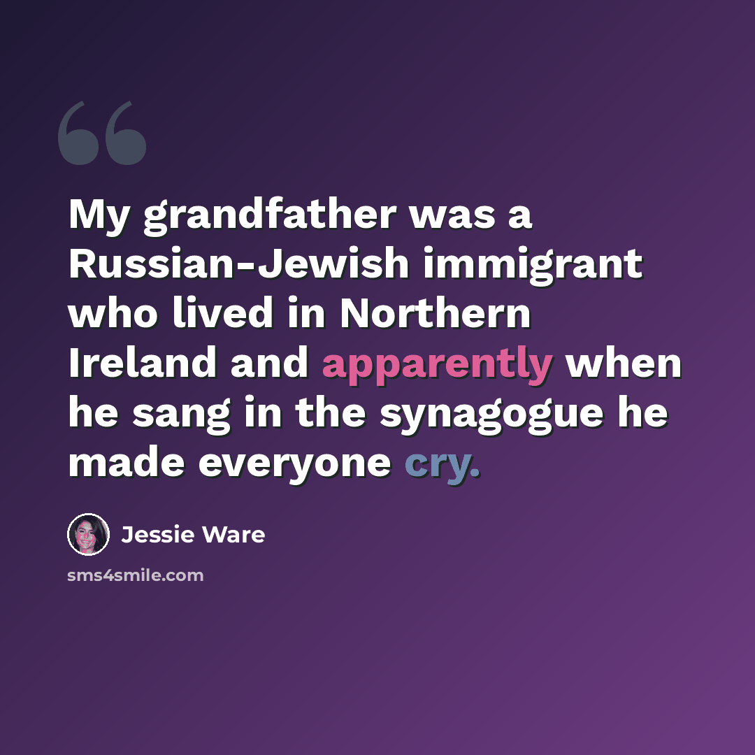 “My grandfather was a Russian-Jewish immigrant who lived in Northern Ireland and apparently when he sang in the synagogue he made everyone cry.” quote by Jessie Ware