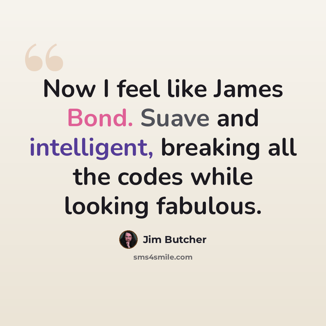 “Now I feel like James Bond. Suave and intelligent, breaking all the codes while looking fabulous.” quote by Jim Butcher