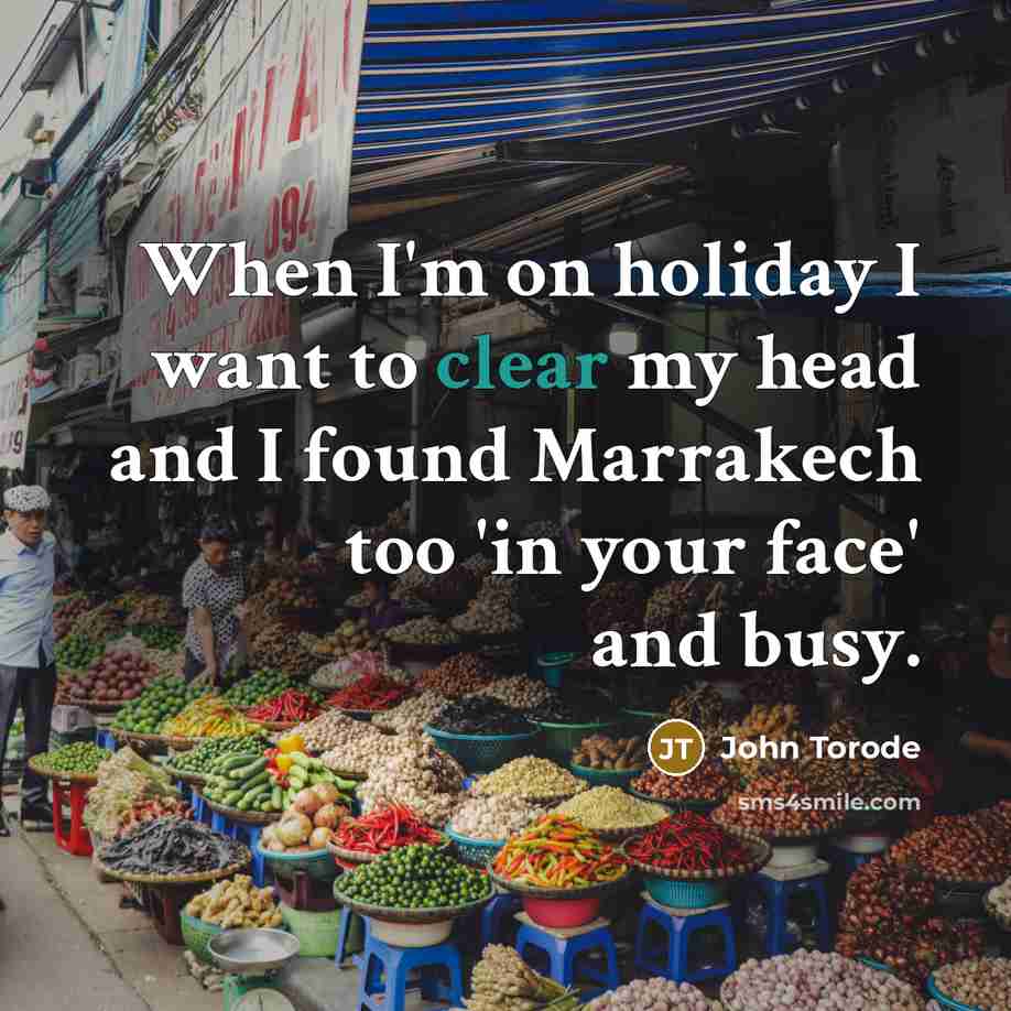 “When I'm on holiday I want to clear my head and I found Marrakech too 'in your face' and busy.” quote by John Torode
