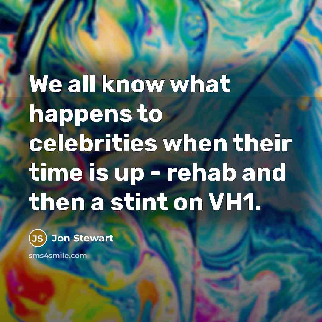 “We all know what happens to celebrities when their time is up - rehab and then a stint on VH1.” quote by Jon Stewart