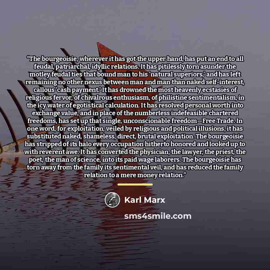 “The bourgeoisie, wherever it has got the upper hand, has put an end to all feudal, patriarchal, idyllic relations. It has pitilessly torn asunder the motley feudal ties that bound man to his 'natural superiors,' and has left remaining no other nexus between man and man than naked self-interest…” quote by Karl Marx
